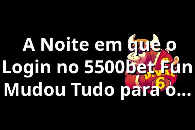 🔥 A Noite em que o Login no 5500bet Fun Mudou Tudo para o Rafael