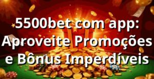 5500bet com app: Aproveite Promoções e Bônus Imperdíveis