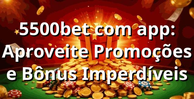 5500bet com app: Aproveite Promoções e Bônus Imperdíveis