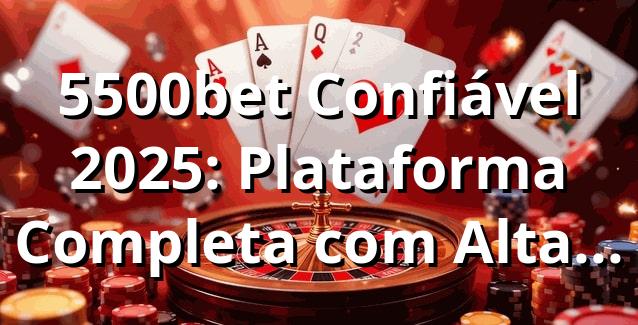 5500bet Confiável 2025: Plataforma Completa com Alta Segurança 🎰